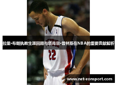 拉里·布朗执教生涯回顾与塔肖恩·普林斯在NBA的重要贡献解析