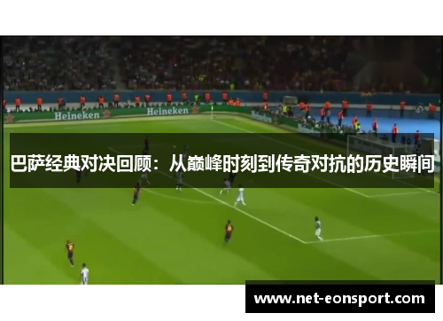 巴萨经典对决回顾：从巅峰时刻到传奇对抗的历史瞬间
