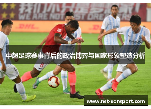 中超足球赛事背后的政治博弈与国家形象塑造分析
