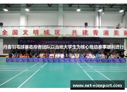 丹麦羽毛球赛志愿者团队以当地大学生为核心推动赛事顺利进行