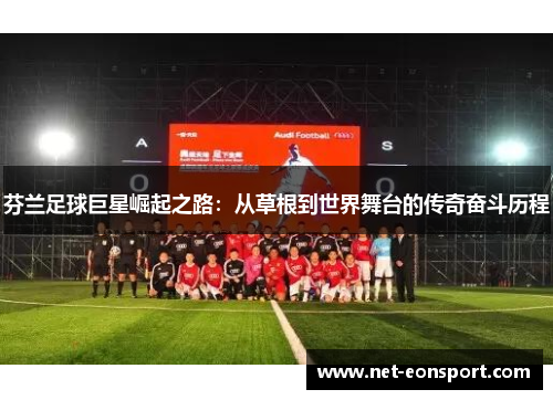 芬兰足球巨星崛起之路：从草根到世界舞台的传奇奋斗历程