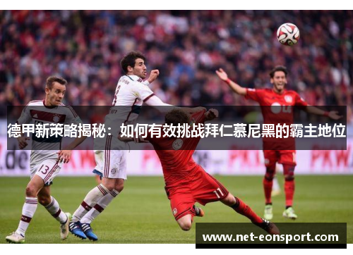德甲新策略揭秘：如何有效挑战拜仁慕尼黑的霸主地位