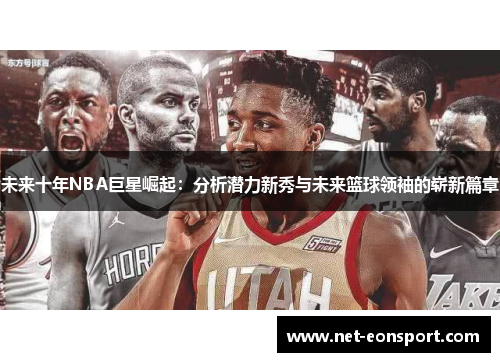未来十年NBA巨星崛起：分析潜力新秀与未来篮球领袖的崭新篇章
