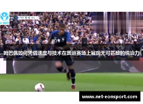 姆巴佩如何凭借速度与技术在奥运赛场上展现无可匹敌的统治力