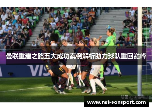 曼联重建之路五大成功案例解析助力球队重回巅峰