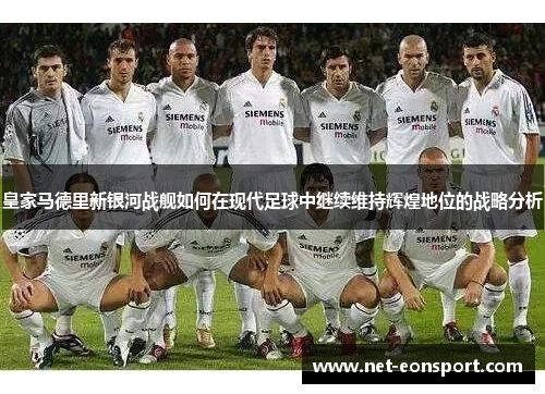 皇家马德里新银河战舰如何在现代足球中继续维持辉煌地位的战略分析
