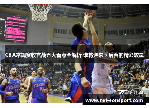 CBA常规赛收官战五大看点全解析 谁将迎来季后赛的精彩较量
