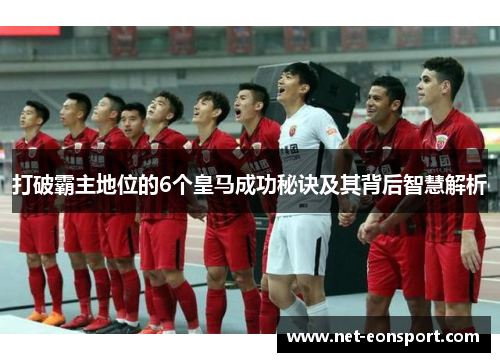 打破霸主地位的6个皇马成功秘诀及其背后智慧解析