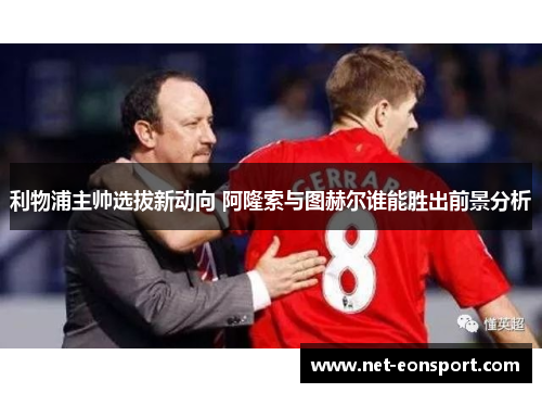 利物浦主帅选拔新动向 阿隆索与图赫尔谁能胜出前景分析