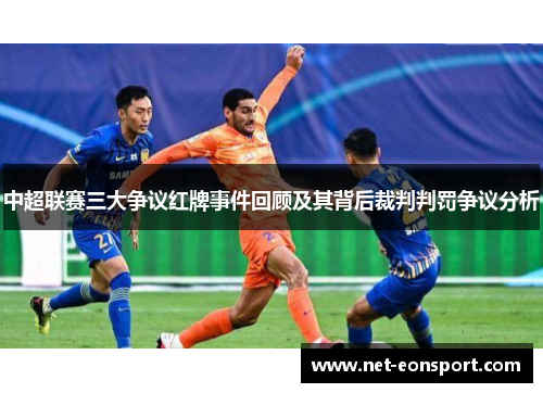 中超联赛三大争议红牌事件回顾及其背后裁判判罚争议分析