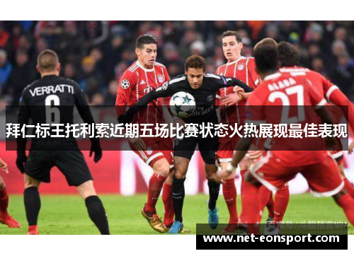 拜仁标王托利索近期五场比赛状态火热展现最佳表现