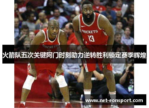火箭队五次关键阿门时刻助力逆转胜利锁定赛季辉煌
