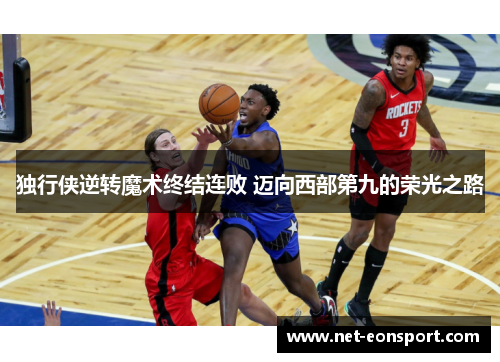 独行侠逆转魔术终结连败 迈向西部第九的荣光之路