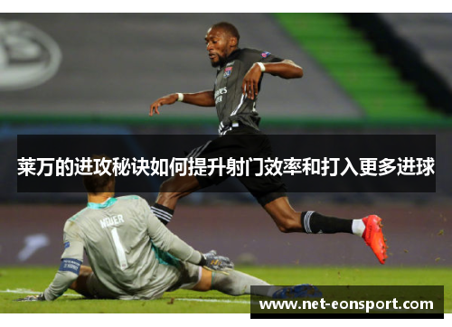 莱万的进攻秘诀如何提升射门效率和打入更多进球
