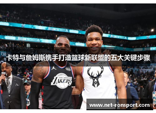 卡特与詹姆斯携手打造篮球新联盟的五大关键步骤