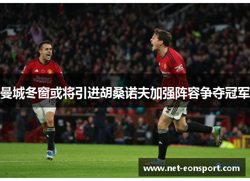 曼城冬窗或将引进胡桑诺夫加强阵容争夺冠军