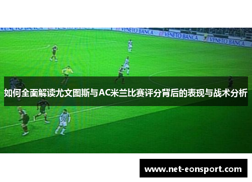 如何全面解读尤文图斯与AC米兰比赛评分背后的表现与战术分析