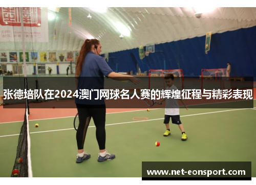 张德培队在2024澳门网球名人赛的辉煌征程与精彩表现
