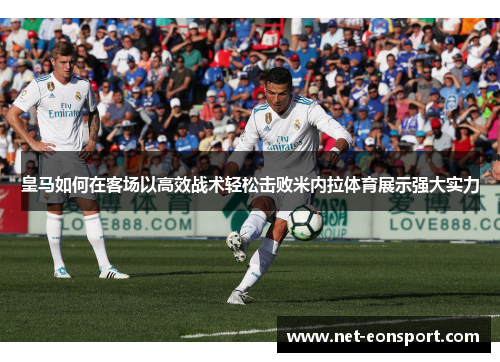 皇马如何在客场以高效战术轻松击败米内拉体育展示强大实力