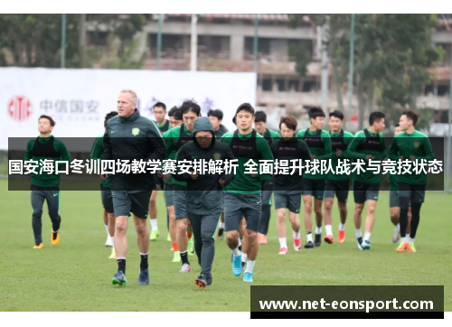 国安海口冬训四场教学赛安排解析 全面提升球队战术与竞技状态