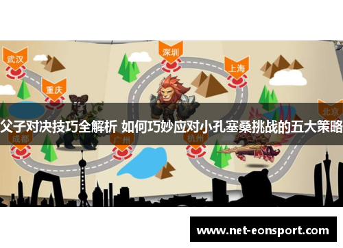 父子对决技巧全解析 如何巧妙应对小孔塞桑挑战的五大策略