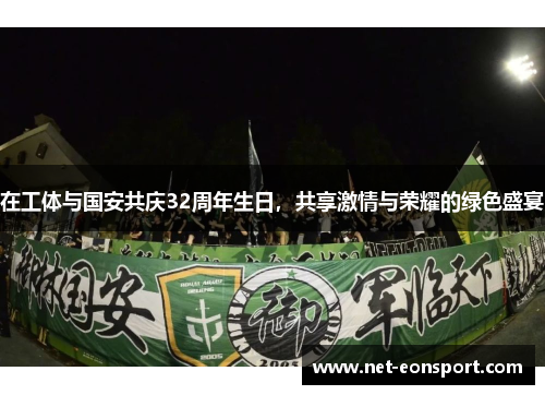 在工体与国安共庆32周年生日，共享激情与荣耀的绿色盛宴