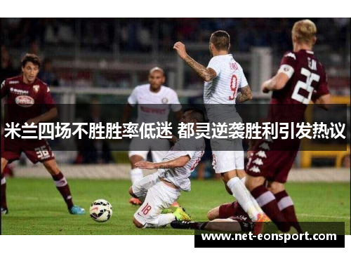 米兰四场不胜胜率低迷 都灵逆袭胜利引发热议
