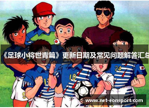 《足球小将世青篇》更新日期及常见问题解答汇总
