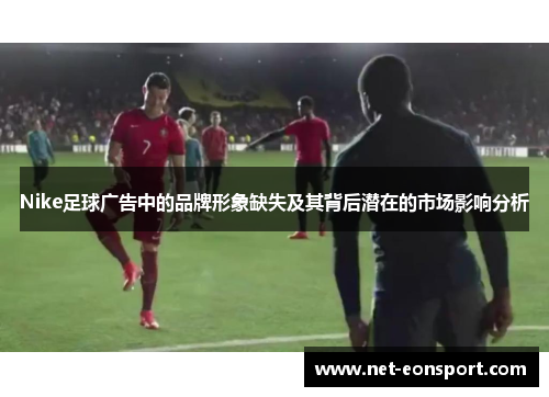 Nike足球广告中的品牌形象缺失及其背后潜在的市场影响分析