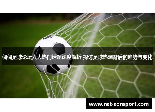 偶偶足球论坛六大热门话题深度解析 探讨足球热潮背后的趋势与变化