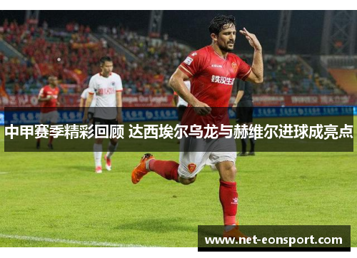 中甲赛季精彩回顾 达西埃尔乌龙与赫维尔进球成亮点